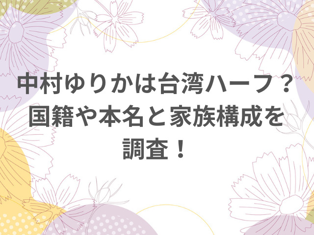 中村ゆりかは台湾ハーフ？国籍や本名と家族構成を調査！