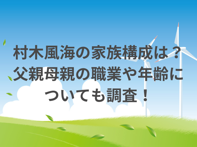 村木風海の家族構成は？父親母親の職業や年齢についても調査！