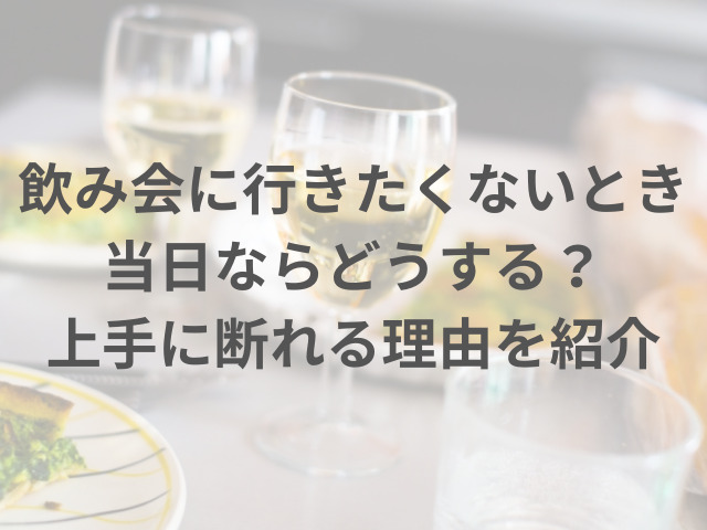 飲み会に行きたくないとき当日ならどうする？上手に断れる理由を紹介