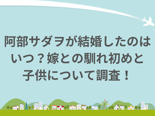 阿部サダヲが結婚したのはいつ？嫁との馴れ初めと子供について調査！