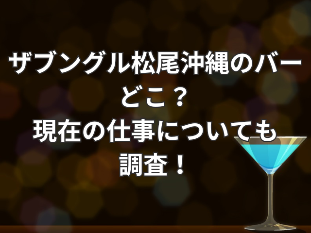 ザブングル松尾沖縄のバーどこ？現在の仕事についても調査！