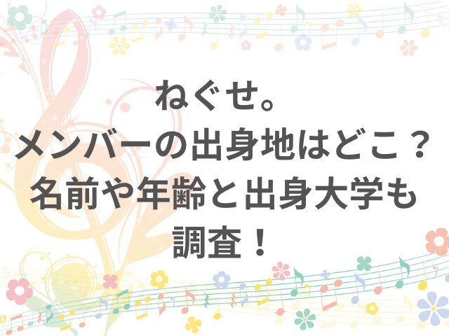 ねぐせ。メンバーの出身地はどこ？名前や年齢と出身大学も調査！