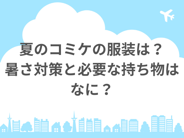 夏のコミケの服装は？暑さ対策と必要な持ち物はなに？