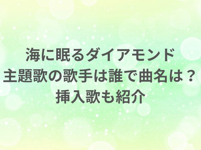 海に眠るダイアモンド主題歌の歌手は誰で曲名は？挿入歌も紹介