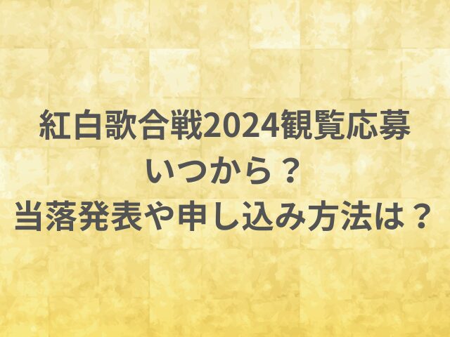 紅白歌合戦2024観覧応募いつから？当落発表や申し込み方法は？